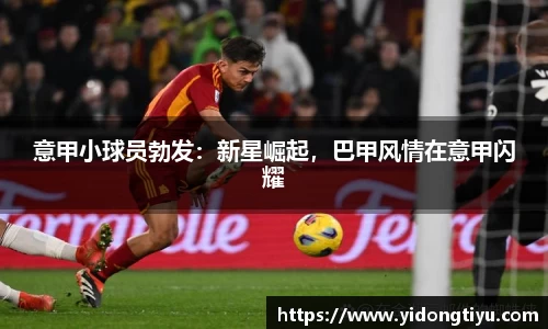 意甲小球员勃发：新星崛起，巴甲风情在意甲闪耀