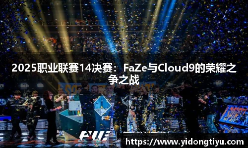 2025职业联赛14决赛：FaZe与Cloud9的荣耀之争之战