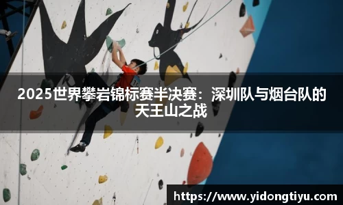 2025世界攀岩锦标赛半决赛：深圳队与烟台队的天王山之战