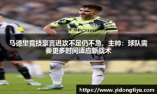 马德里竞技豪言进攻不足仍不急，主帅：球队需要更多时间适应新战术