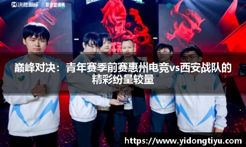 巅峰对决：青年赛季前赛惠州电竞vs西安战队的精彩纷呈较量
